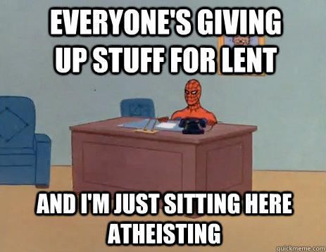 everyone's giving up stuff for lent And i'm just sitting here atheisting  masturbating spiderman