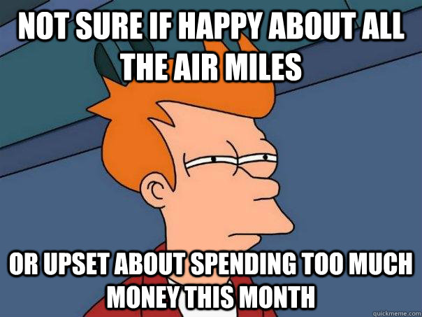 Not sure if happy about all the air miles Or upset about spending too much money this month  Futurama Fry