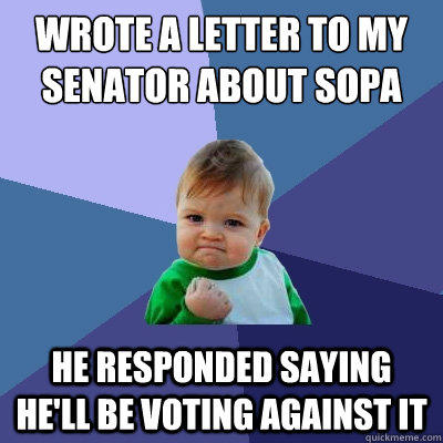 wrote a letter to my senator about sopa he responded saying he'll be voting against it  Success Kid