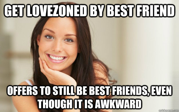 Get Lovezoned by best friend Offers to still be best friends, even though it is awkward - Get Lovezoned by best friend Offers to still be best friends, even though it is awkward  Good Girl Gina