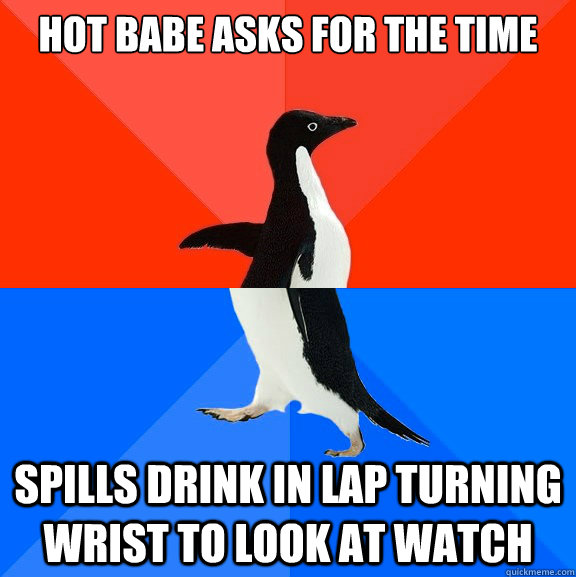 Hot babe asks for the time SPILLS drink in lap turning wrist to look at watch  Socially Awesome Awkward Penguin