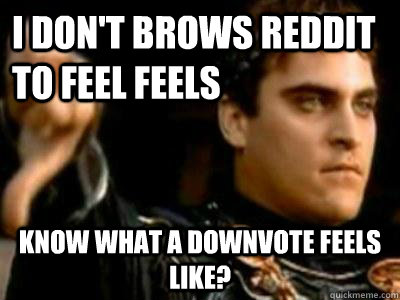 i don't brows reddit to feel feels know what a downvote feels like?  Downvoting Roman