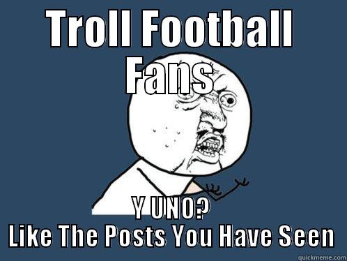 TROLL FOOTBALL FANS Y UNO? LIKE THE POSTS YOU HAVE SEEN Y U No