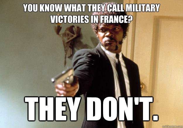You know what they call military victories in France? They don't.  Samuel L Jackson