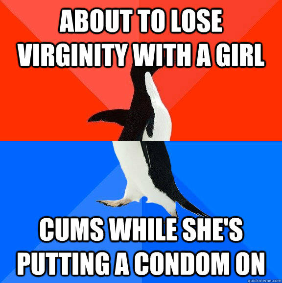 about to lose virginity with a girl cums while she's putting a condom on - about to lose virginity with a girl cums while she's putting a condom on  Socially Awesome Awkward Penguin