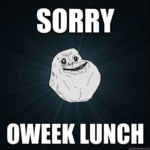 SORRY OWEEK LUNCH  Forever Alone