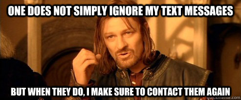 One does not simply ignore my text messages  but when they do, I make sure to contact them again  - One does not simply ignore my text messages  but when they do, I make sure to contact them again   One Does Not Simply