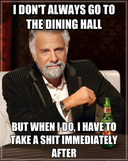 I don't always go to the dining hall But when I do, I have to take a shit immediately after  The Most Interesting Man In The World