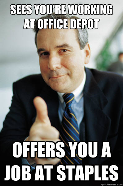 Sees you're working at Office Depot Offers you a job at staples  Good Guy Boss