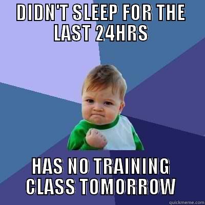 DIDN'T SLEEP FOR THE LAST 24HRS HAS NO TRAINING CLASS TOMORROW Success Kid