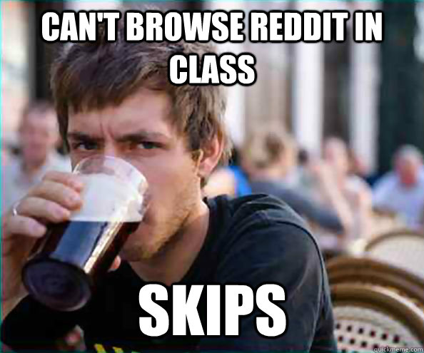 can't browse reddit in class skips  Lazy College Senior