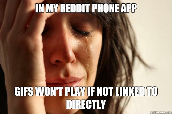 In my reddit Phone app  Gifs won't play if Not linked to directly  First World Problems