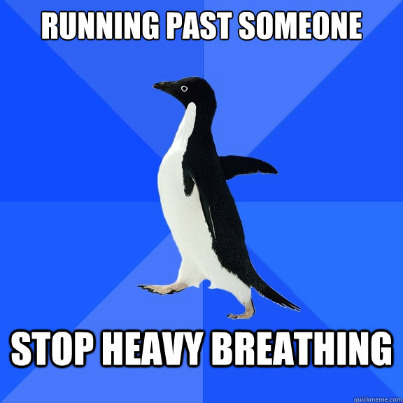 Running past someone Stop heavy breathing  Socially Awkward Penguin
