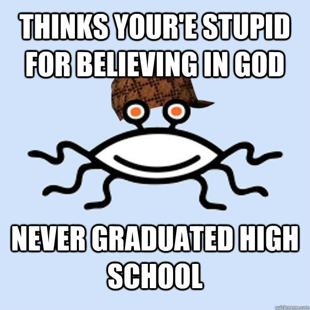 thinks your'e stupid for believing in god never graduated high school  Scumbag rAtheism