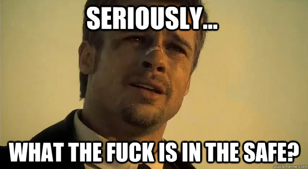Seriously... What the fuck is in the safe?  Apprehensive Brad Pitt