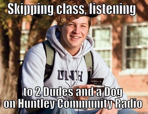 SKIPPING CLASS, LISTENING  TO 2 DUDES AND A DOG ON HUNTLEY COMMUNITY RADIO College Freshman