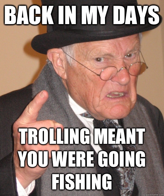 Back in my days Trolling meant you were going fishing   Angry Old Man