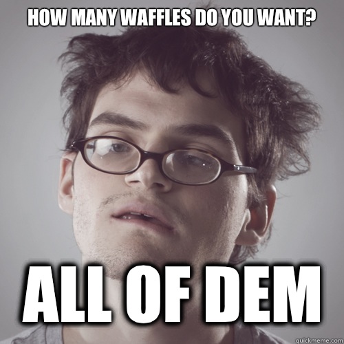 How many waffles do you want? All of dem  Jeffery Dallas