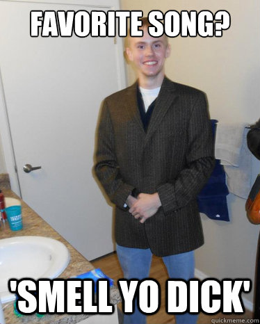 Favorite song? 'Smell Yo Dick'  Classic Big D