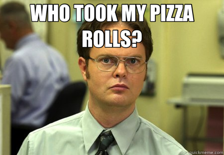 WHO TOOK MY PIZZA ROLLS?   Schrute