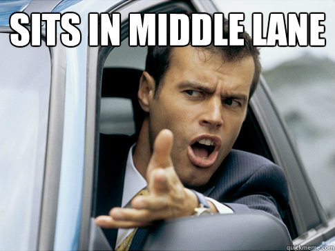 Sits in middle lane   Asshole driver