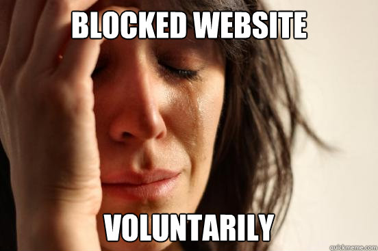 blocked website voluntarily  First World Problems