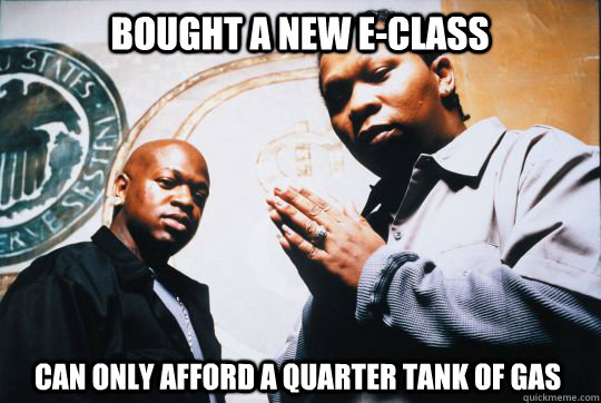 Bought a new E-Class Can only afford a quarter tank of gas - Bought a new E-Class Can only afford a quarter tank of gas  Hood Rich Problems
