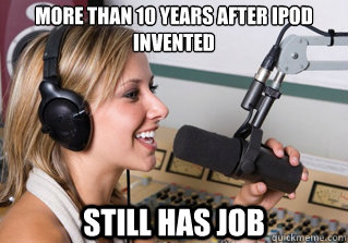 More than 10 years after ipod invented still has job - More than 10 years after ipod invented still has job  scumbag radio dj