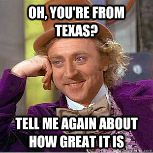Oh, you're from Texas? Tell me again about how great it is  Psychotic Willy Wonka