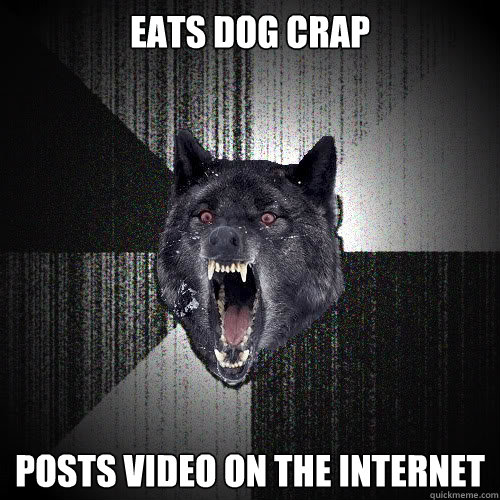 Eats dog crap posts video on the internet  Insanity Wolf