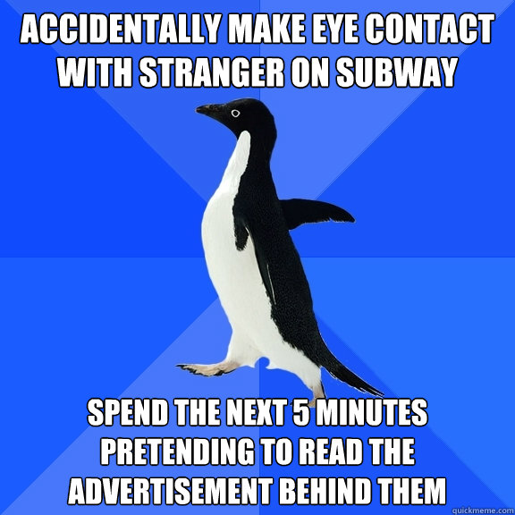 Accidentally make eye contact with stranger on subway Spend the next 5 minutes pretending to read the advertisement behind them  Socially Awkward Penguin