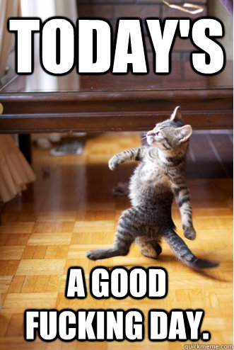 Today's A good fucking day. - Today's A good fucking day.  Struttin