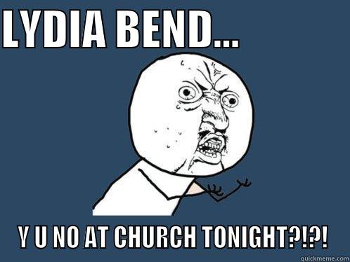 LYDIA BEND...              Y U NO AT CHURCH TONIGHT?!?! Y U No
