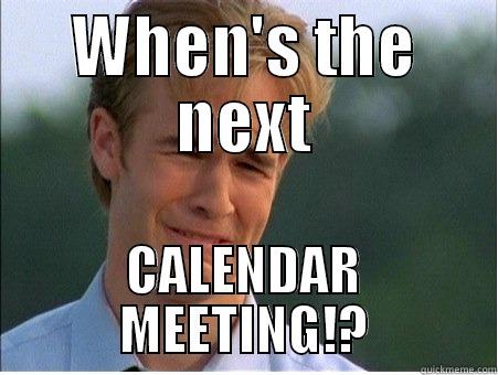 WHEN'S THE NEXT CALENDAR MEETING!? 1990s Problems