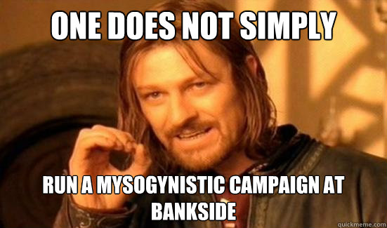 One Does Not Simply run a mysogynistic campaign at bankside  Boromir
