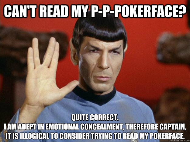 Can't read my p-P-Pokerface? Quite Correct.
I am adept in emotional concealment, therefore Captain, it is illogical to consider trying to read my pokerface.   