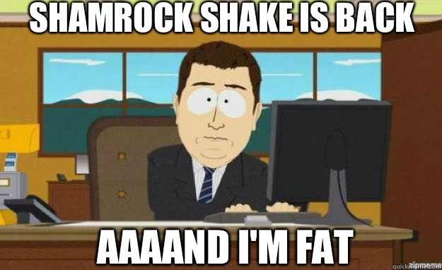 Shamrock shake is back AAAAND I'm fat  aaaand its gone