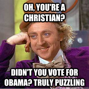 Oh, You're a Christian? Didn't you vote for Obama? Truly puzzling  Creepy Wonka