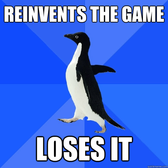 Reinvents the game loses it  Socially Awkward Penguin