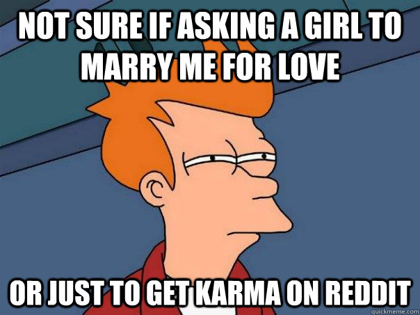 Not sure if asking a girl to marry me for love Or just to get karma on reddit  Futurama Fry