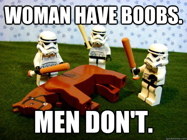 Woman have boobs. Men don't.   Beating A Dead Horse