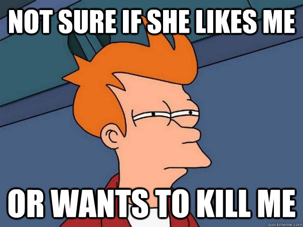 Not sure if she likes me Or wants to kill me  Futurama Fry