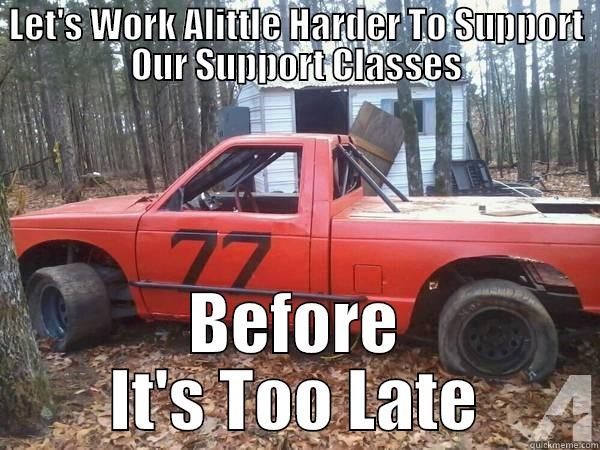 LET'S WORK ALITTLE HARDER TO SUPPORT OUR SUPPORT CLASSES BEFORE IT'S TOO LATE Misc