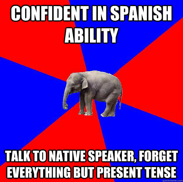 Confident in Spanish Ability talk to native speaker, forget everything but present tense - Confident in Spanish Ability talk to native speaker, forget everything but present tense  Foreign language elephant