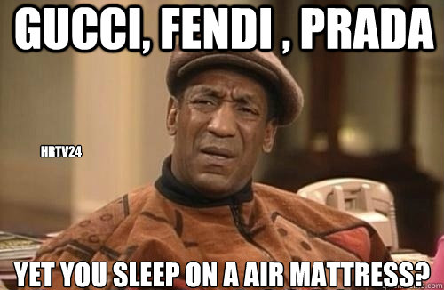 Gucci, Fendi , Prada  Yet you sleep on a air mattress? Hrtv24  