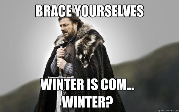 BRACE YOURSELVES Winter is com... 
winter? - BRACE YOURSELVES Winter is com... 
winter?  Ned Stark