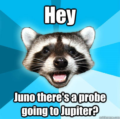 Hey Juno there's a probe going to Jupiter?  Lame Pun Coon