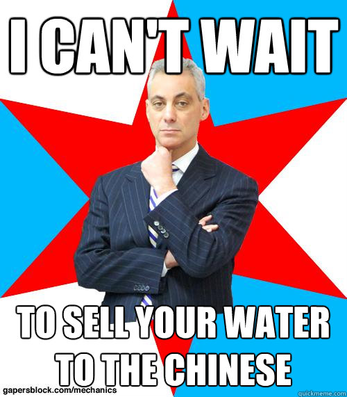 I CAN'T WAIT TO SELL YOUR WATER TO THE CHINESE - I CAN'T WAIT TO SELL YOUR WATER TO THE CHINESE  Mayor Emanuel