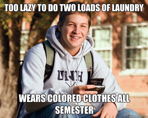 too lazy to do two loads of laundry wears colored clothes all semester  College Freshman