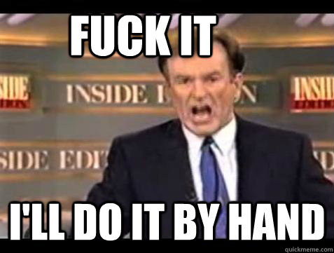       FUCK IT I'll do it by hand  Fuck it